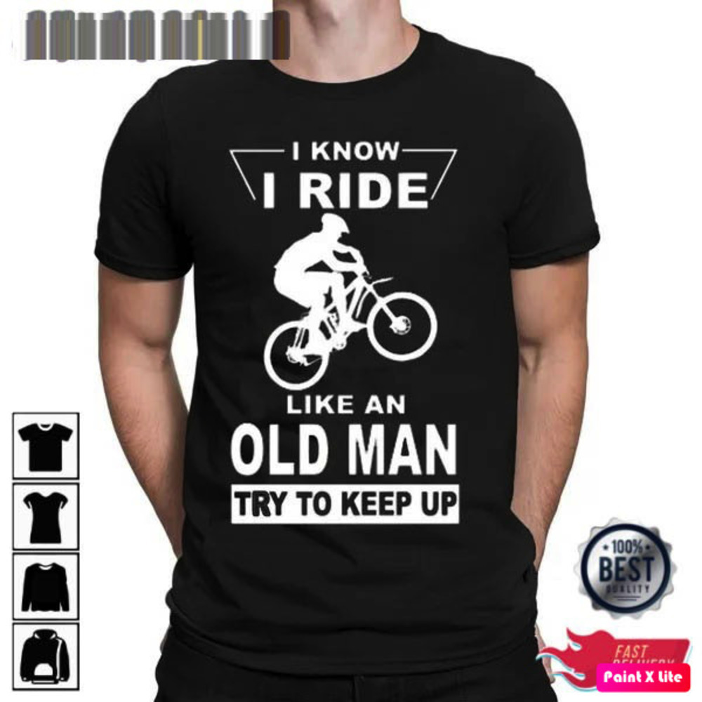 I Know I Ride Like An Old Man Try To Keep Up Bike Unisex Tshirt